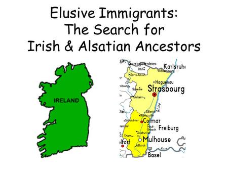 Elusive Immigrants: The Search for Irish & Alsatian Ancestors.