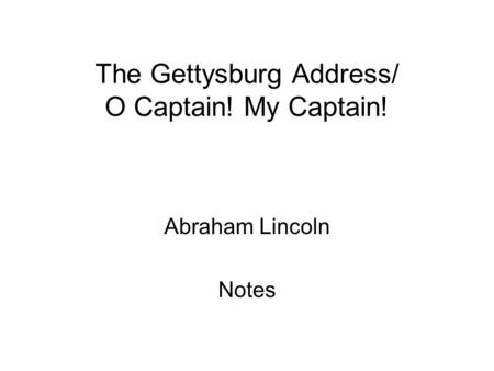 The Gettysburg Address/ O Captain! My Captain! Abraham Lincoln Notes.