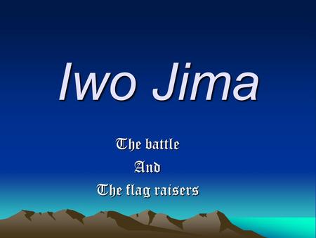 Iwo Jima The battle And The flag raisers. The battle One hundred thousand men fighting for an island one third the size of Manhattan. One hundred thousand.