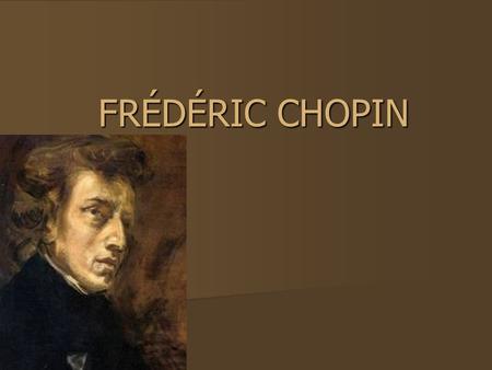 FRÉDÉRIC CHOPIN. When and where was Fr é d é ric born? Frédéric Chopin was born on 1 March 1810 in Żelazowa Wola. Frédéric Chopin was born on 1 March.