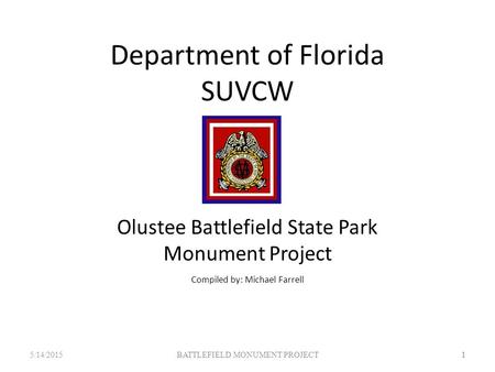 BATTLEFIELD MONUMENT PROJECT 1 Department of Florida SUVCW Olustee Battlefield State Park Monument Project Compiled by: Michael Farrell 5/14/2015 1.