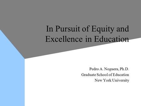 In Pursuit of Equity and Excellence in Education Pedro A. Noguera, Ph.D. Graduate School of Education New York University Pedro A. Noguera, Ph.D. Graduate.