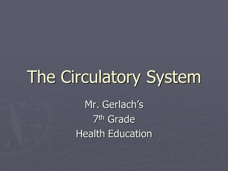 The Circulatory System Mr. Gerlach’s 7 th Grade Health Education.