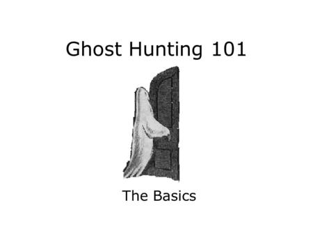 Ghost Hunting 101 The Basics. What is a ghost? No one is 100% sure what a ghost really is. The main mission of ghost hunters is to find proof that ghosts.