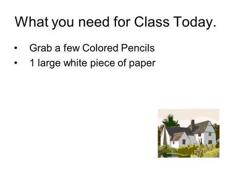 What you need for Class Today. Grab a few Colored Pencils 1 large white piece of paper.