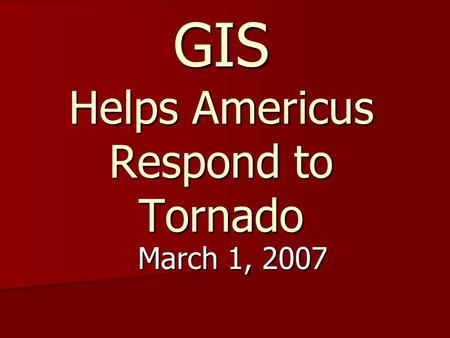 GIS Helps Americus Respond to Tornado March 1, 2007.