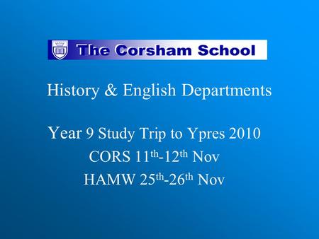 History & English Departments Year 9 Study Trip to Ypres 2010 CORS 11 th -12 th Nov HAMW 25 th -26 th Nov.