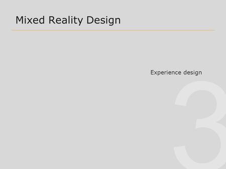 3 Mixed Reality Design Experience design. 3 Overview2 Some dichotomies 1. VR vs AR/MR (also VR vs ubiquitous computing) 2. AR vs MR 3. Task-based vs Experience-Based.