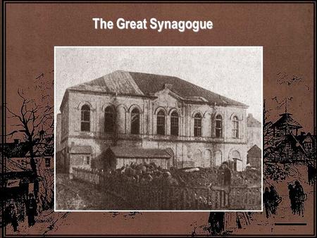 The Great Synagogue. The Great Synagogue was dedicated on Hanukka 1872. It stood at the beginning of the road, a large building, with a tin roof, arched.