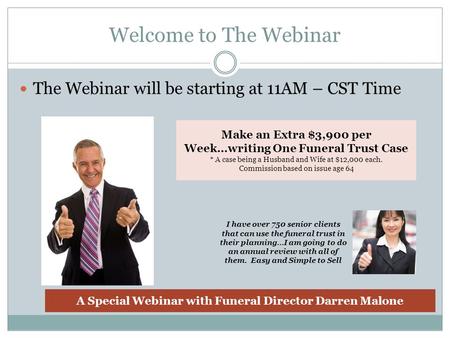 Welcome to The Webinar The Webinar will be starting at 11AM – CST Time Make an Extra $3,900 per Week…writing One Funeral Trust Case * A case being a Husband.