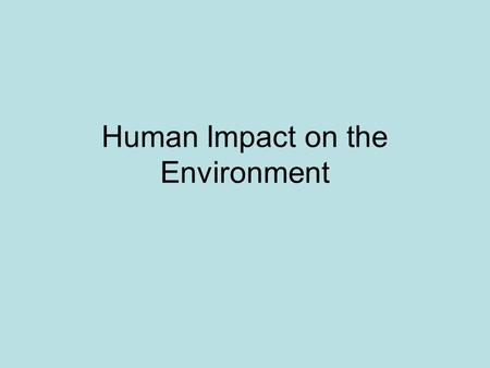Human Impact on the Environment. Nearly 7 billion people live on Earth This large population puts a huge strain on the environment.