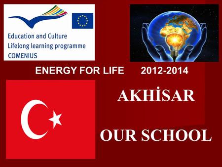 AKHİSAR OUR SCHOOL ENERGY FOR LIFE 2012-2014. AKH İ SAR and OUR SCHOOL.