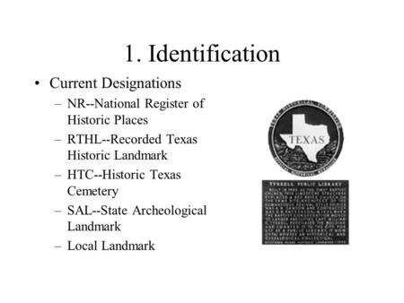 1. Identification Current Designations –NR--National Register of Historic Places –RTHL--Recorded Texas Historic Landmark –HTC--Historic Texas Cemetery.