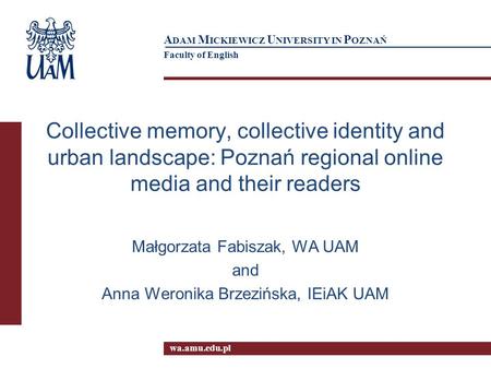 Wa.amu.edu.pl A DAM M ICKIEWICZ U NIVERSITY IN P OZNAŃ Faculty of English Collective memory, collective identity and urban landscape: Poznań regional online.
