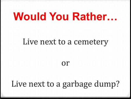 Would You Rather… Live next to a cemetery or Live next to a garbage dump?