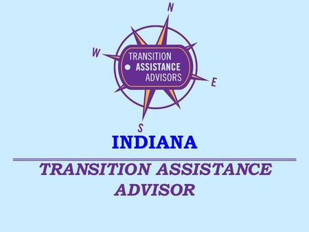 TRANSITION ASSISTANCE ADVISOR INDIANA. TAA’s – Who Are We? Veterans benefits, programs & services Health care services Community Resources Many Transition.