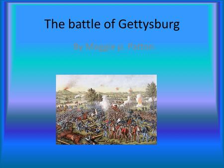 The battle of Gettysburg By Maggie p. Patton When and where it took place Gettysburg, Battle of, a large battle in the American Civil War (1861-1865),