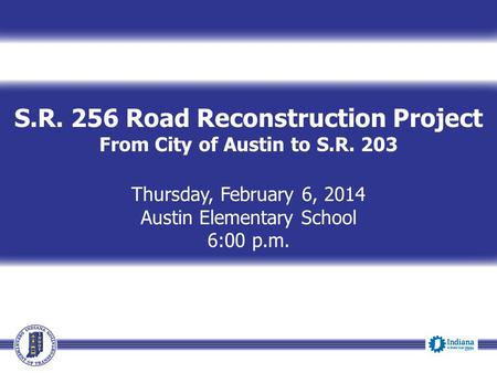 S.R. 256 Road Reconstruction Project From City of Austin to S.R. 203 Thursday, February 6, 2014 Austin Elementary School 6:00 p.m.