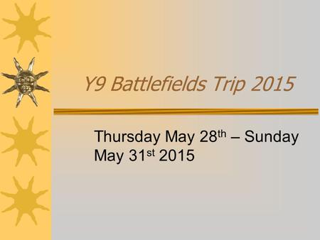 Y9 Battlefields Trip 2015 Thursday May 28 th – Sunday May 31 st 2015.