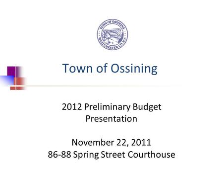 Town of Ossining 2012 Preliminary Budget Presentation November 22, 2011 86-88 Spring Street Courthouse.