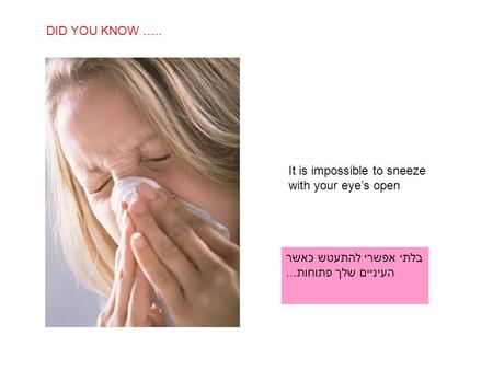 SABIAS QUE… It is impossible to sneeze with your eye’s open DID YOU KNOW ….. בלתי אפשרי להתעטש כאשר העיניים שלך פתוחות...