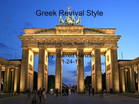 Greek Revival Style Brandenburg Gate, Berlin, Germany By: Garrett Hanzak 1-24-13.