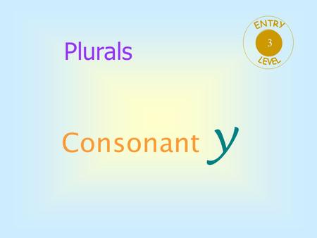 3 ENTRY LEVEL Plurals Consonant y.