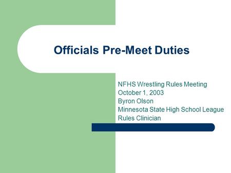Officials Pre-Meet Duties NFHS Wrestling Rules Meeting October 1, 2003 Byron Olson Minnesota State High School League Rules Clinician.