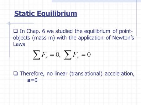  In Chap. 6 we studied the equilibrium of point- objects (mass m) with the application of Newton’s Laws  Therefore, no linear (translational) acceleration,