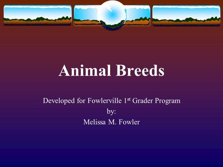 Animal Breeds Developed for Fowlerville 1 st Grader Program by: Melissa M. Fowler.