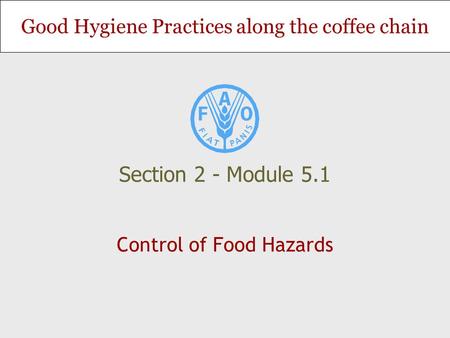 Good Hygiene Practices along the coffee chain Control of Food Hazards Section 2 - Module 5.1.