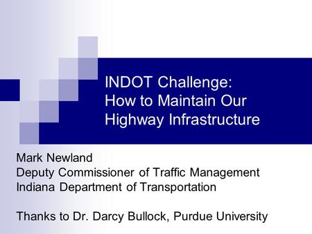 INDOT Challenge: How to Maintain Our Highway Infrastructure Mark Newland Deputy Commissioner of Traffic Management Indiana Department of Transportation.