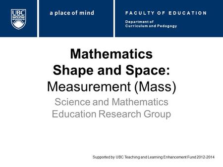 Mathematics Shape and Space: Measurement (Mass) Science and Mathematics Education Research Group Supported by UBC Teaching and Learning Enhancement Fund.