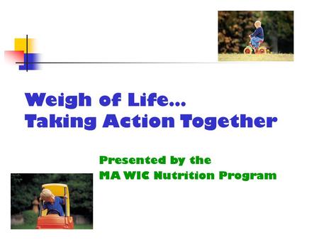 Weigh of Life… Taking Action Together Presented by the MA WIC Nutrition Program.