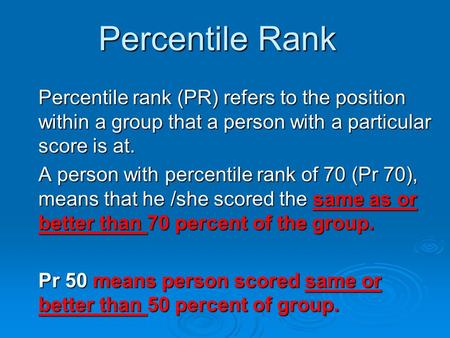 Percentile Rank Percentile rank (PR) refers to the position within a group that a person with a particular score is at. A person with percentile rank of.