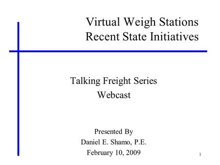 1 Virtual Weigh Stations Recent State Initiatives Talking Freight Series Webcast Presented By Daniel E. Shamo, P.E. February 10, 2009.