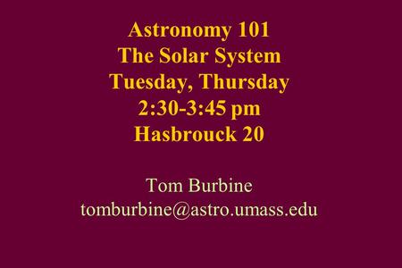 Astronomy 101 The Solar System Tuesday, Thursday 2:30-3:45 pm Hasbrouck 20 Tom Burbine