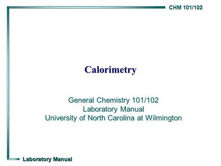 Calorimetry General Chemistry 101/102 Laboratory Manual University of North Carolina at Wilmington.