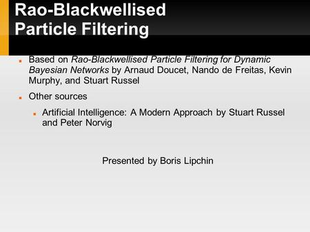 Rao-Blackwellised Particle Filtering Based on Rao-Blackwellised Particle Filtering for Dynamic Bayesian Networks by Arnaud Doucet, Nando de Freitas, Kevin.