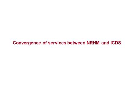 Convergence of services between NRHM and ICDS. NCCP N B CP Convergence of services IDD PFA& D.