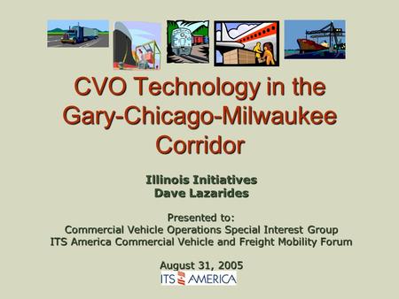 CVO Technology in the Gary-Chicago-Milwaukee Corridor Illinois Initiatives Dave Lazarides Presented to: Commercial Vehicle Operations Special Interest.