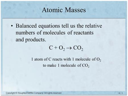Copyright © Houghton Mifflin Company. All rights reserved. 8 | 1 Atomic Masses Balanced equations tell us the relative numbers of molecules of reactants.