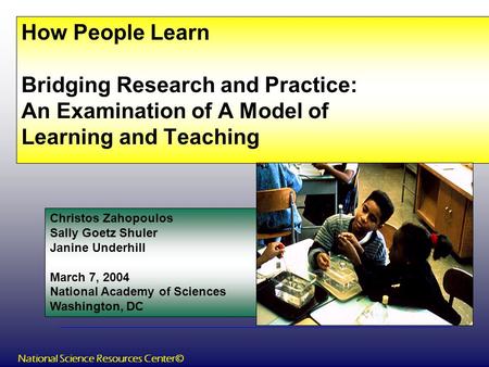 How People Learn Bridging Research and Practice: An Examination of A Model of Learning and Teaching Christos Zahopoulos Sally Goetz Shuler Janine Underhill.