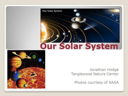 Our Solar System Jonathan Hodge Tanglewood Nature Center Photos courtesy of NASA.
