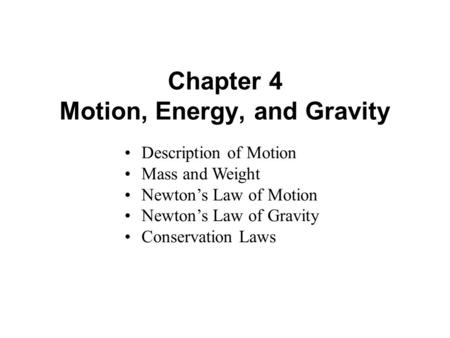 Chapter 4 Motion, Energy, and Gravity Description of Motion Mass and Weight Newton’s Law of Motion Newton’s Law of Gravity Conservation Laws.