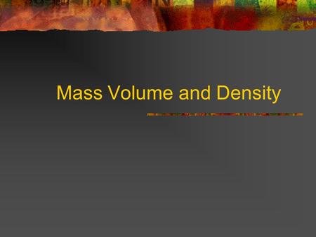 Mass Volume and Density What is matter? Matter is what the universe is made of. Matter is anything that has mass and volume. Examples include just about.