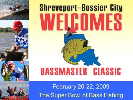 February 20-22, 2009 The Super Bowl of Bass Fishing.