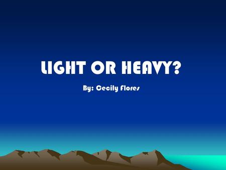 LIGHT OR HEAVY? By: Cecily Flores. Have you ever tried to carry a cooler full of ice?