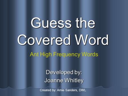 Guess the Covered Word Developed by: Joanne Whitley Ant High Frequency Words Created by: Amie Sanders, DWL.