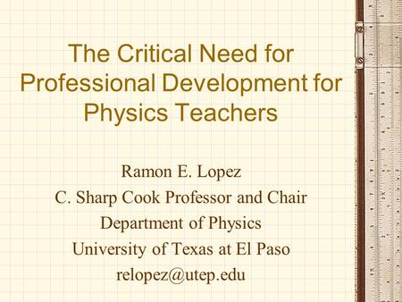 The Critical Need for Professional Development for Physics Teachers Ramon E. Lopez C. Sharp Cook Professor and Chair Department of Physics University of.